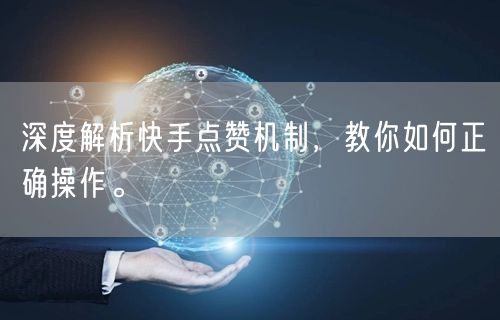 深度解析快手点赞机制,教你如何正确操作。