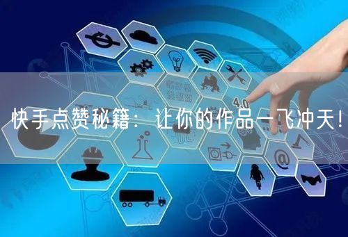 快手点赞秘籍:让你的作品一飞冲天!