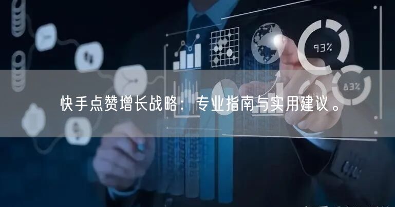 快手点赞增长战略:专业指南与实用建议。