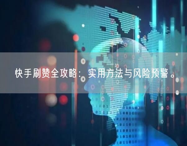 快手刷赞全攻略:实用方法与风险预警。