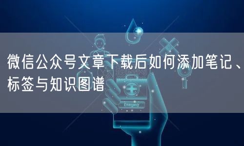 微信公众号文章下载后如何添加笔记、标签与知识图谱