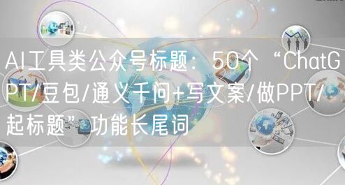 AI工具类公众号标题：50个“ChatGPT/豆包/通义千问+写文案/做PPT/
