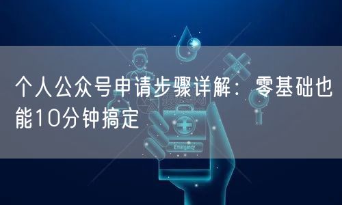 个人公众号申请步骤详解：零基础也能10分钟搞定