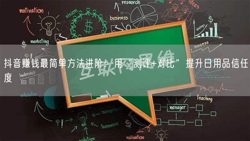 抖音赚钱最简单方法进阶:用“测评+对比”提升日用品信任度