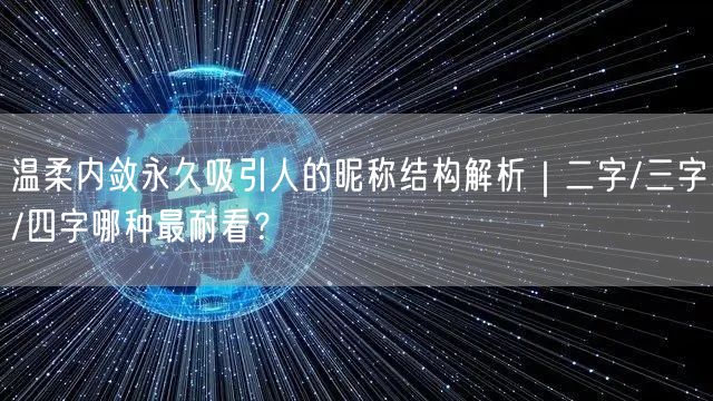温柔内敛永久吸引人的昵称结构解析｜二字/三字/四字哪种最耐看？