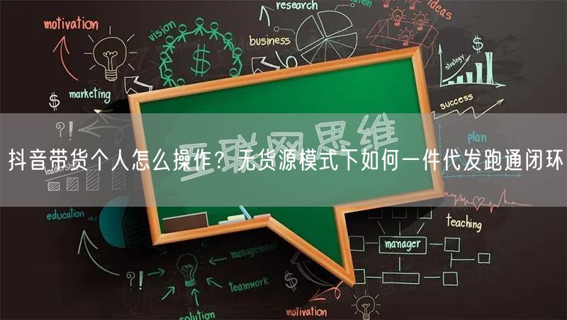 抖音带货个人怎么操作？无货源模式下如何一件代发跑通闭环
