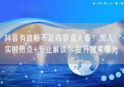 抖音有效粉不足内容没人看？加入“实时热点+专业解读”提升搜索曝光