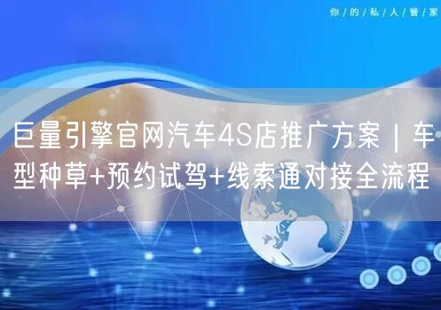 巨量引擎官网汽车4S店推广方案｜车型种草+预约试驾+线索通对接全流程