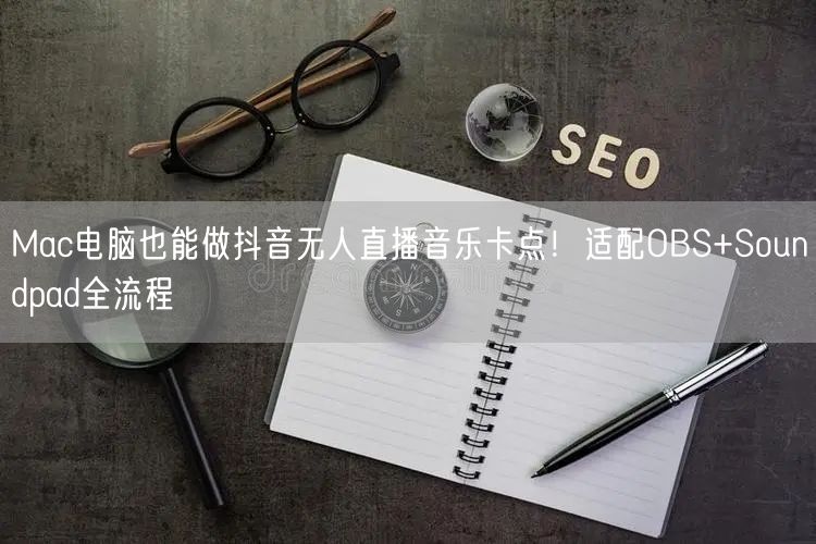Mac电脑也能做抖音无人直播音乐卡点！适配OBS+Soundpad全流程