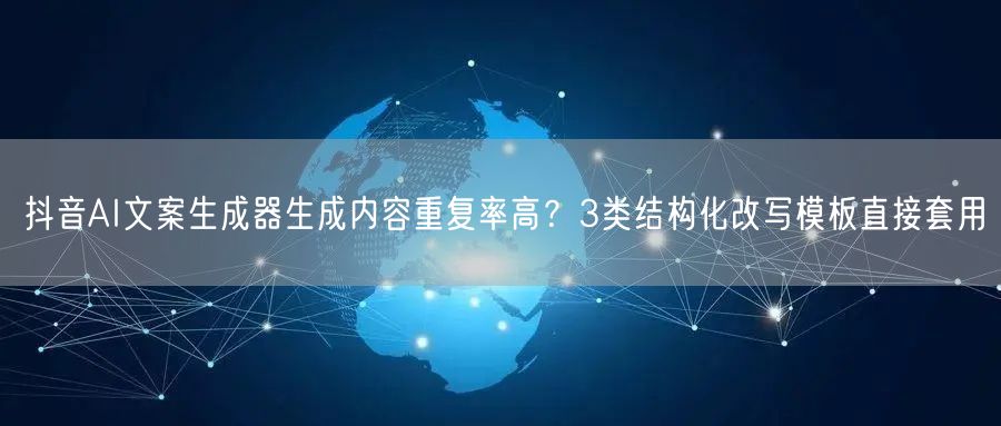 抖音AI文案生成器生成内容重复率高？3类结构化改写模板直接套用
