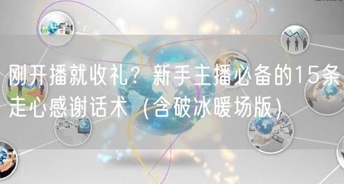 刚开播就收礼？新手主播必备的15条走心感谢话术（含破冰暖场版）
