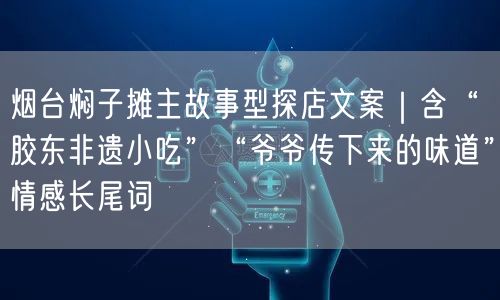 烟台焖子摊主故事型探店文案｜含“胶东非遗小吃”“爷爷传下来的味道”情感长尾词