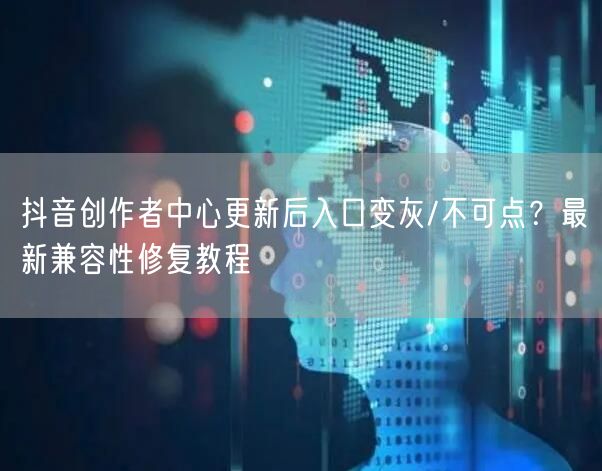 抖音创作者中心更新后入口变灰/不可点？最新兼容性修复教程