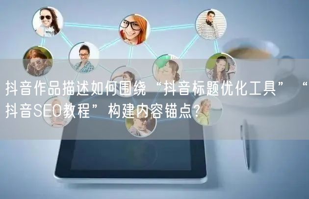抖音作品描述如何围绕“抖音标题优化工具”“抖音SEO教程”构建内容锚点？
