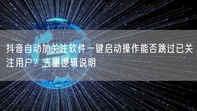 抖音自动加关注软件一键启动操作能否跳过已关注用户？去重逻辑说明