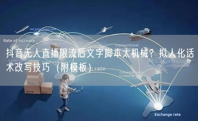 抖音无人直播限流后文字脚本太机械？拟人化话术改写技巧（附模板）