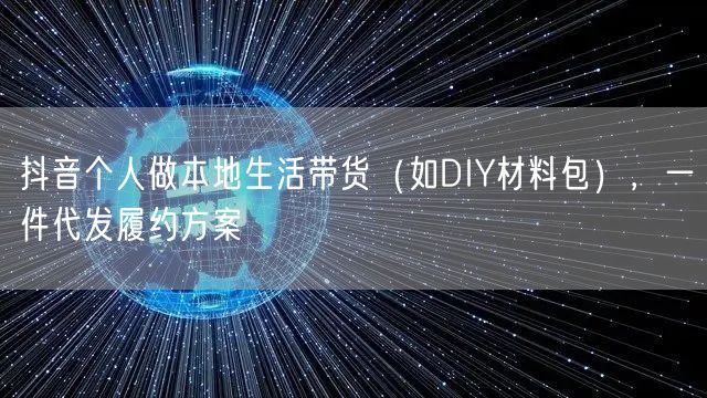 抖音个人做本地生活带货（如DIY材料包），一件代发履约方案