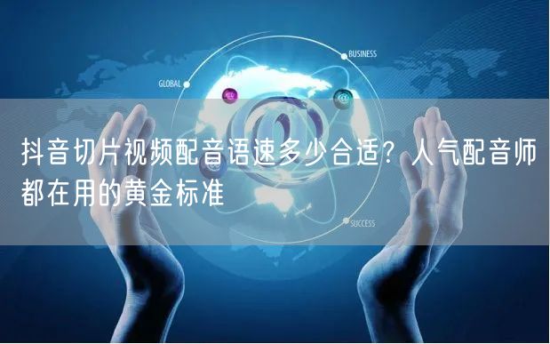 抖音切片视频配音语速多少合适？人气配音师都在用的黄金标准
