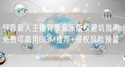 抖音新人主播背景音乐版权避坑指南｜免费可商用BGM推荐+侵权风险预警