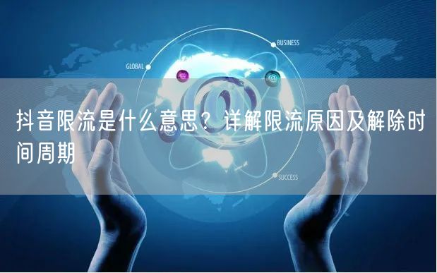 抖音限流是什么意思？详解限流原因及解除时间周期