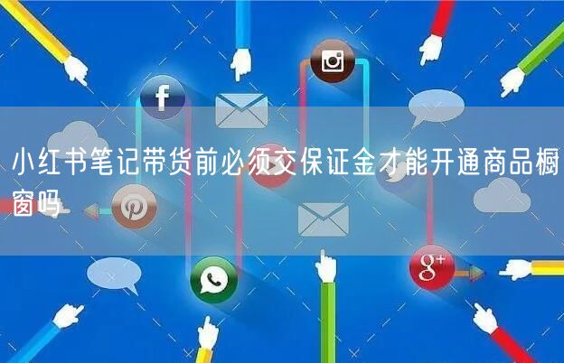小红书笔记带货前必须交保证金才能开通商品橱窗吗