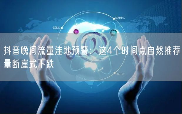 抖音晚间流量洼地预警：这4个时间点自然推荐量断崖式下跌