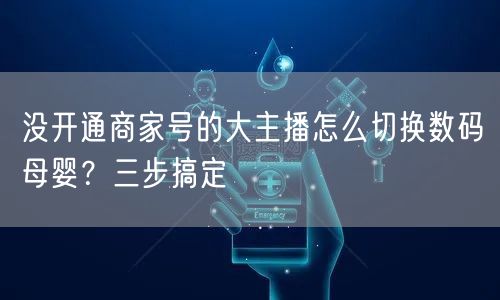 没开通商家号的大主播怎么切换数码→母婴?三步搞定