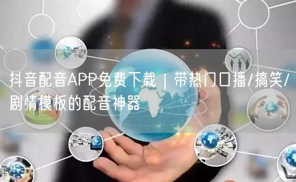 抖音配音APP免费下载|带热门口播/搞笑/剧情模板的配音神器