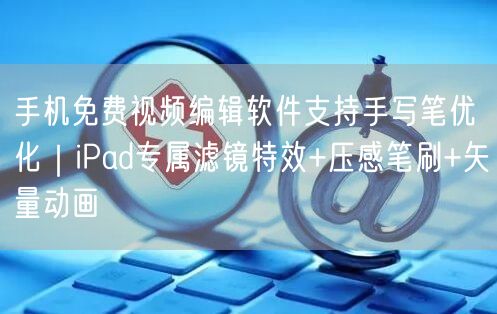 手机免费视频编辑软件支持手写笔优化｜iPad专属滤镜特效+压感笔刷+矢量动画