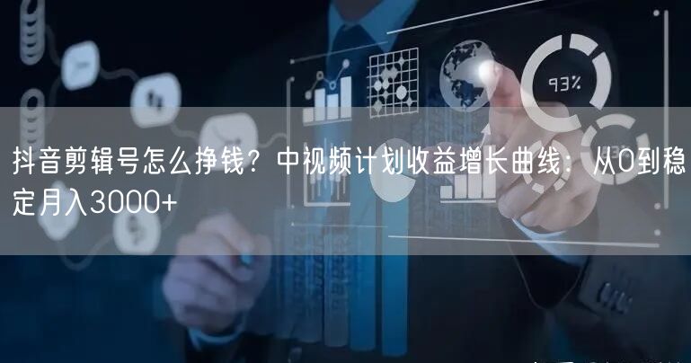 抖音剪辑号怎么挣钱？中视频计划收益增长曲线：从0到稳定月入3000+
