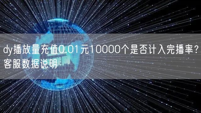 dy播放量充值0.01元10000个是否计入完播率？客服数据说明