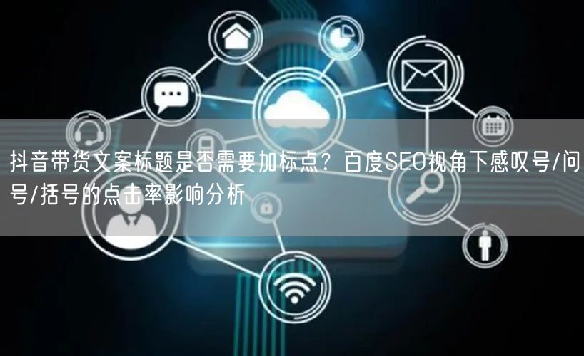 抖音带货文案标题是否需要加标点？百度SEO视角下感叹号/问号/括号的点击率影响分