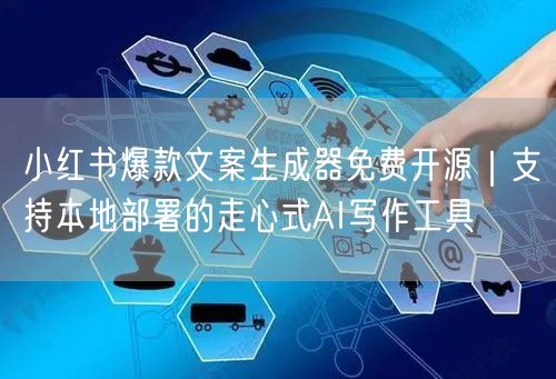 小红书爆款文案生成器免费开源|支持本地部署的走心式AI写作工具
