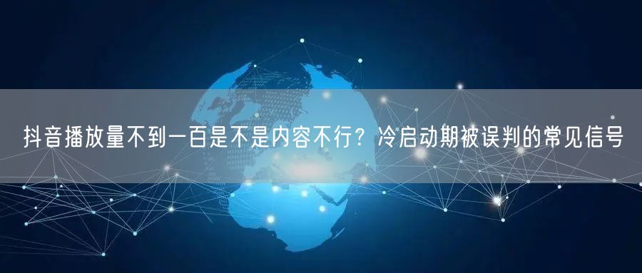 抖音播放量不到一百是不是内容不行?冷启动期被误判的常见信号