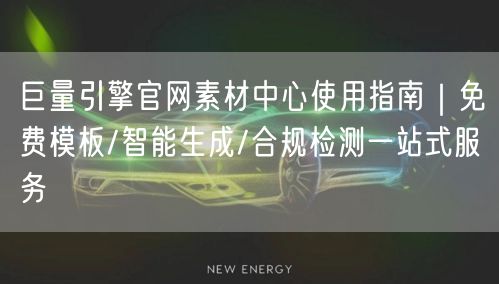 巨量引擎官网素材中心使用指南|免费模板/智能生成/合规检测一站式服务