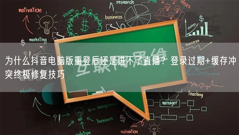 为什么抖音电脑版重登后还是进不了直播？登录过期+缓存冲突终极修复技巧