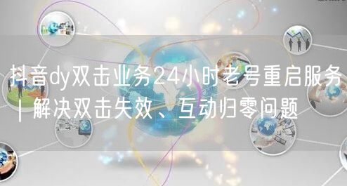 抖音dy双击业务24小时老号重启服务|解决双击失效、互动归零问题