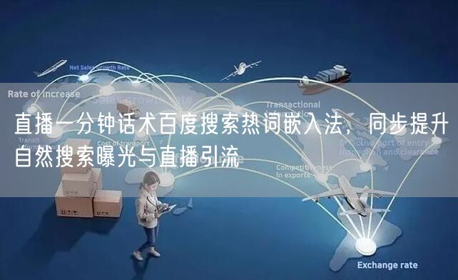 直播一分钟话术百度搜索热词嵌入法，同步提升自然搜索曝光与直播引流