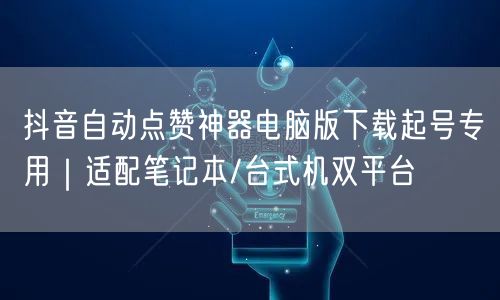 抖音自动点赞神器电脑版下载起号专用｜适配笔记本/台式机双平台