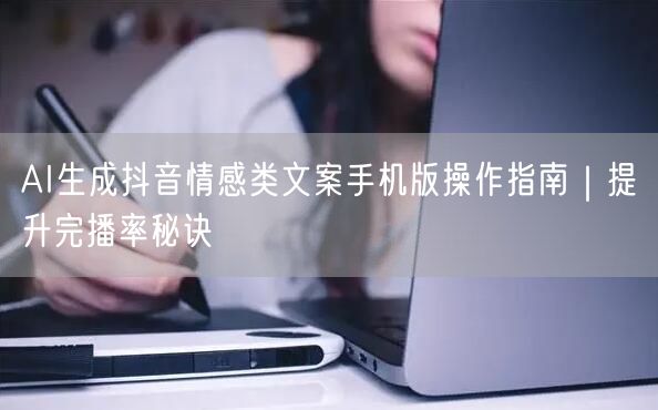 AI生成抖音情感类文案手机版操作指南|提升完播率秘诀