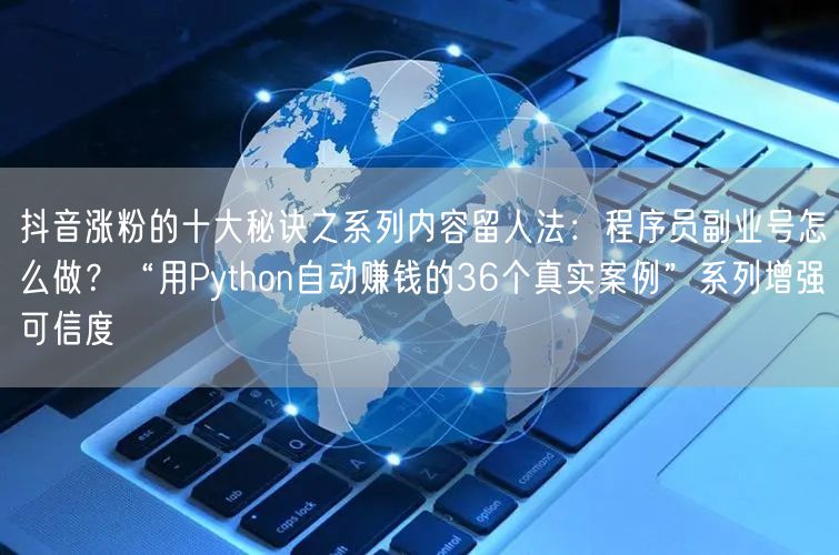 抖音涨粉的十大秘诀之系列内容留人法:程序员副业号怎么做?“用Python自动赚钱