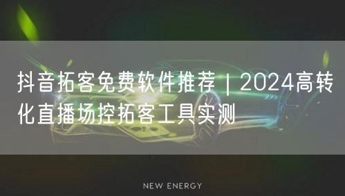 抖音拓客免费软件推荐｜2024高转化直播场控拓客工具实测