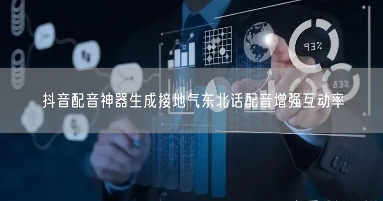 抖音配音神器生成接地气东北话配音增强互动率