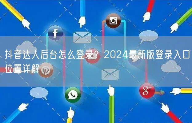 抖音达人后台怎么登录？2024最新版登录入口位置详解