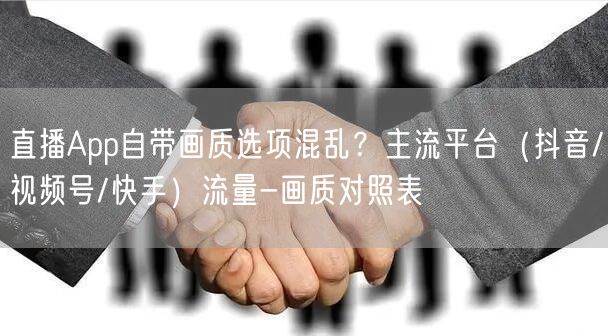 直播App自带画质选项混乱？主流平台（抖音/视频号/快手）流量-画质对照表