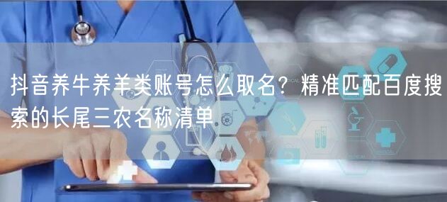抖音养牛养羊类账号怎么取名？精准匹配百度搜索的长尾三农名称清单