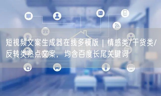 短视频文案生成器在线多模版｜情感类/干货类/反转类热点文案，均含百度长尾关键词