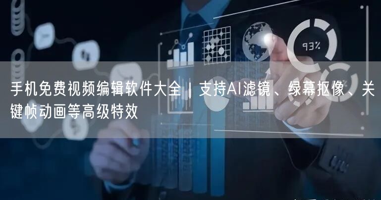手机免费视频编辑软件大全|支持AI滤镜、绿幕抠像、关键帧动画等高级特效