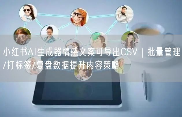 小红书AI生成器情感文案可导出CSV｜批量管理/打标签/复盘数据提升内容策略