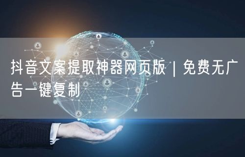抖音文案提取神器网页版|免费无广告一键复制